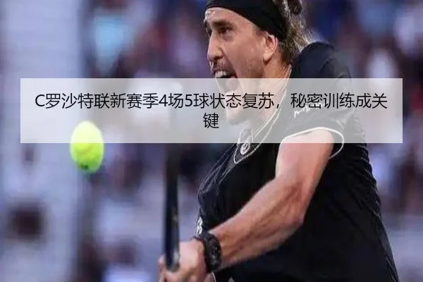 C罗沙特联新赛季4场5球状态复苏，秘密训练成关键