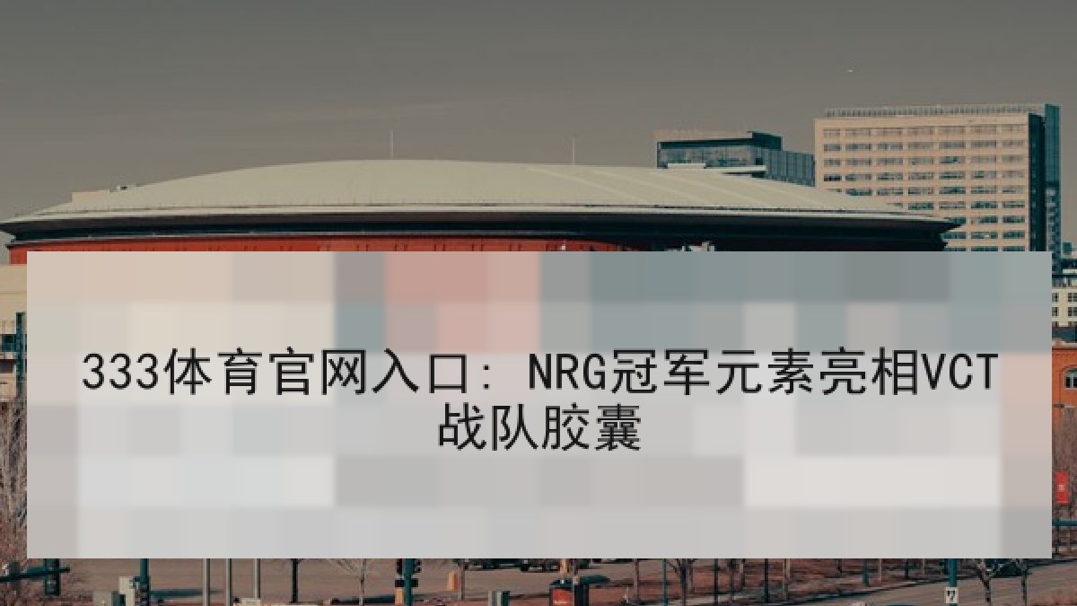 333体育官网入口: NRG冠军元素亮相VCT战队胶囊
