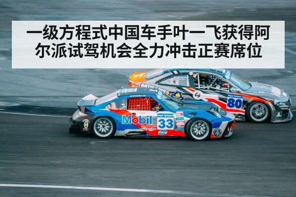 一级方程式中国车手叶一飞获得阿尔派试驾机会全力冲击正赛席位