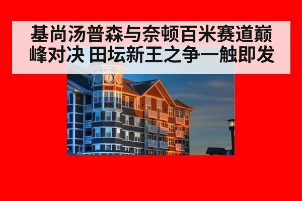 基尚汤普森与奈顿百米赛道巅峰对决 田坛新王之争一触即发