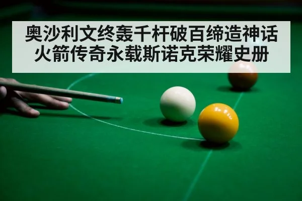 奥沙利文终轰千杆破百缔造神话火箭传奇永载斯诺克荣耀史册