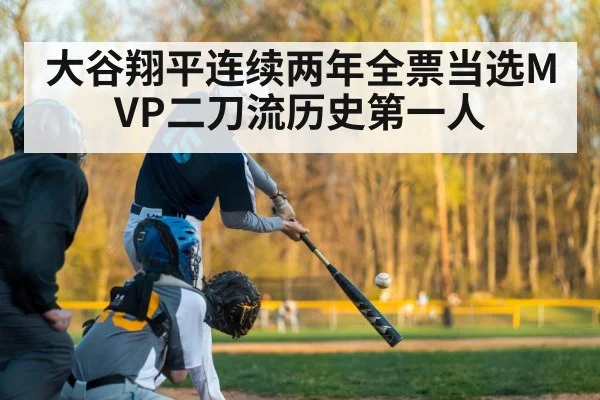 大谷翔平连续两年全票当选MVP二刀流历史第一人