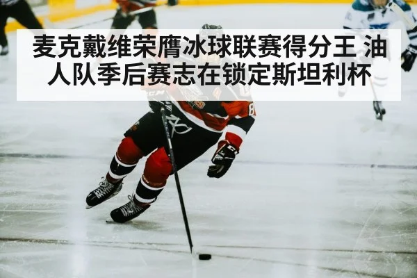 麦克戴维荣膺冰球联赛得分王 油人队季后赛志在锁定斯坦利杯