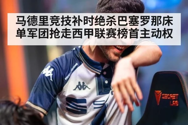 马德里竞技补时绝杀巴塞罗那床单军团抢走西甲联赛榜首主动权