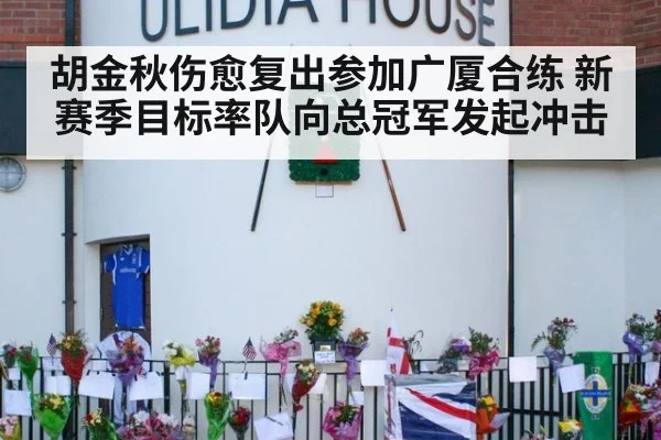 胡金秋伤愈复出参加广厦合练 新赛季目标率队向总冠军发起冲击